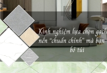 Kinh nghiệm lựa chọn gạch lát nền “chuẩn chỉnh” mà bạn nên bỏ túi